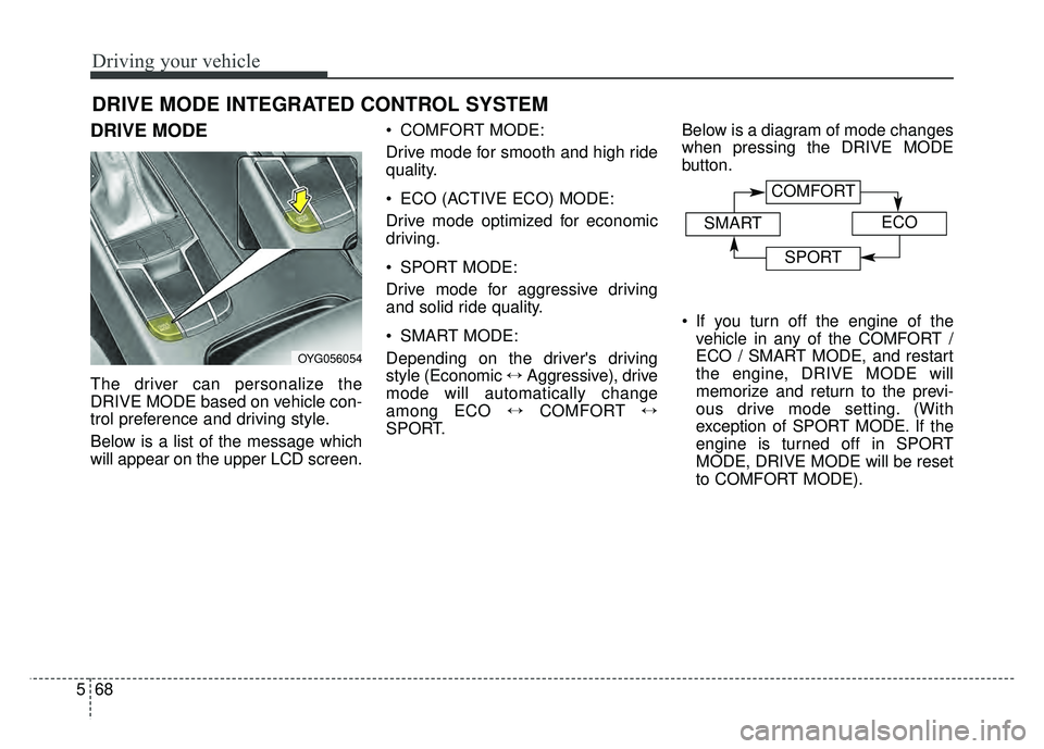 KIA CADENZA 2018 Owners Manual Driving your vehicle
68
5
DRIVE MODE
The driver can personalize the
DRIVE MODE based on vehicle con-
trol preference and driving style.
Below is a list of the message which
will appear on the upper LC KIA CADENZA 2018 Owners Manual Driving your vehicle
68
5
DRIVE MODE
The driver can personalize the
DRIVE MODE based on vehicle con-
trol preference and driving style.
Below is a list of the message which
will appear on the upper LC