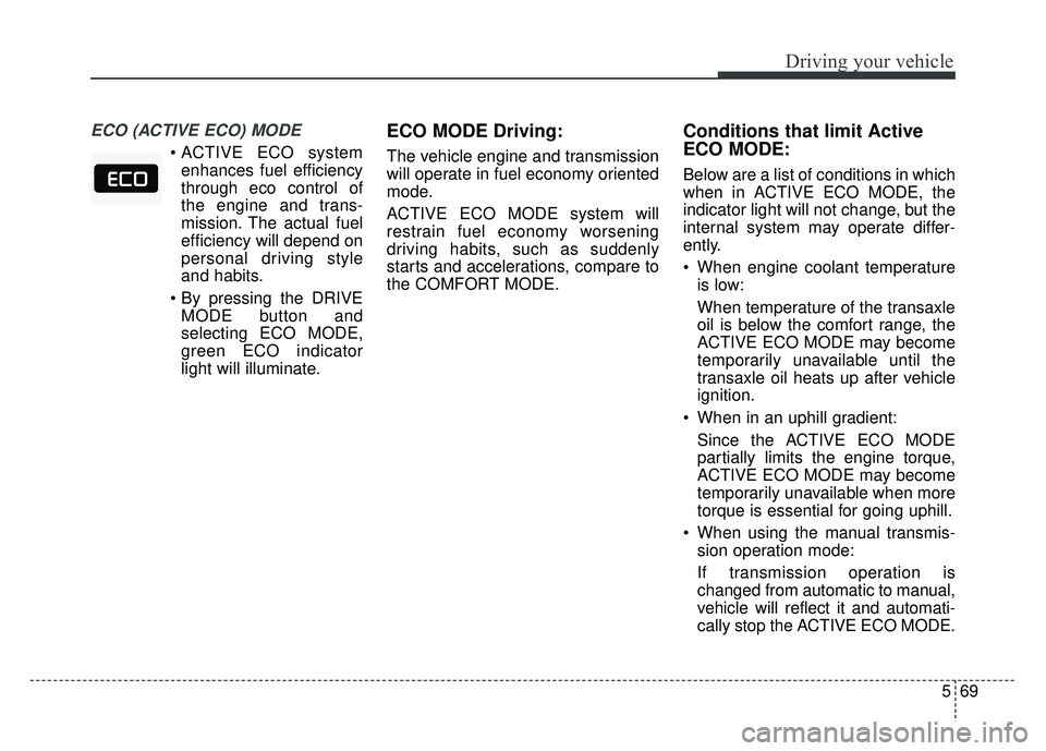 KIA CADENZA 2018  Owners Manual 569
Driving your vehicle
ECO (ACTIVE ECO) MODE 
enhances fuel efficiency
through eco control of
the engine and trans-
mission. The actual fuel
efficiency will depend on
personal driving style
and habi