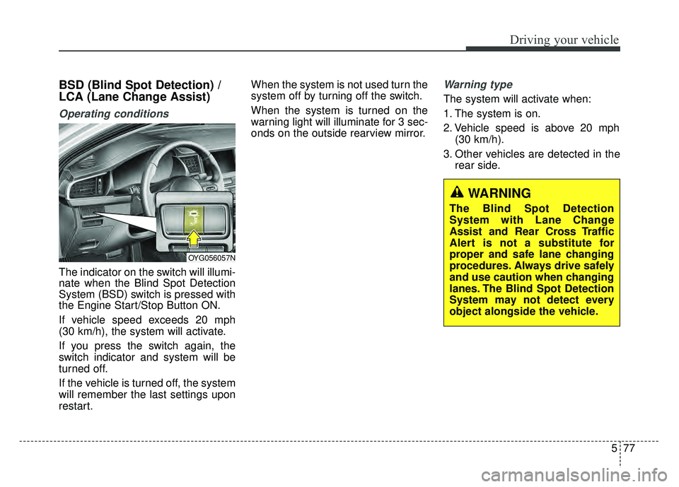 KIA CADENZA 2018 Owners Manual 577
Driving your vehicle
BSD (Blind Spot Detection) /
LCA (Lane Change Assist)
Operating conditions
The indicator on the switch will illumi-
nate when the Blind Spot Detection
System (BSD) switch is KIA CADENZA 2018 Owners Manual 577
Driving your vehicle
BSD (Blind Spot Detection) /
LCA (Lane Change Assist)
Operating conditions
The indicator on the switch will illumi-
nate when the Blind Spot Detection
System (BSD) switch is