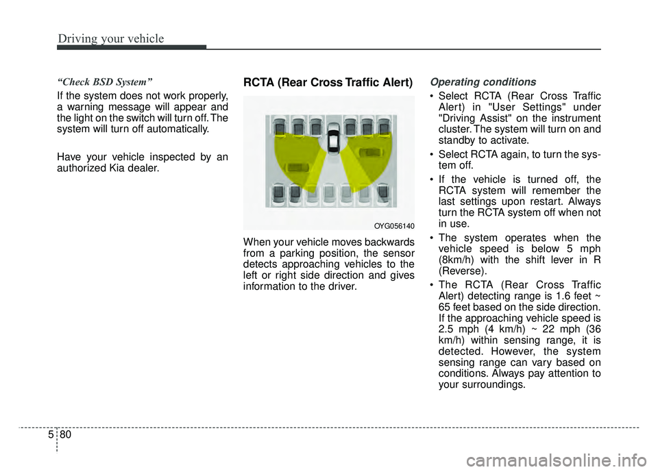KIA CADENZA 2018 Owners Manual Driving your vehicle
80
5
“Check BSD System”
If the system does not work properly,
a warning message will appear and
the light on the switch will turn off. The
system will turn off automatically.
KIA CADENZA 2018 Owners Manual Driving your vehicle
80
5
“Check BSD System”
If the system does not work properly,
a warning message will appear and
the light on the switch will turn off. The
system will turn off automatically.
