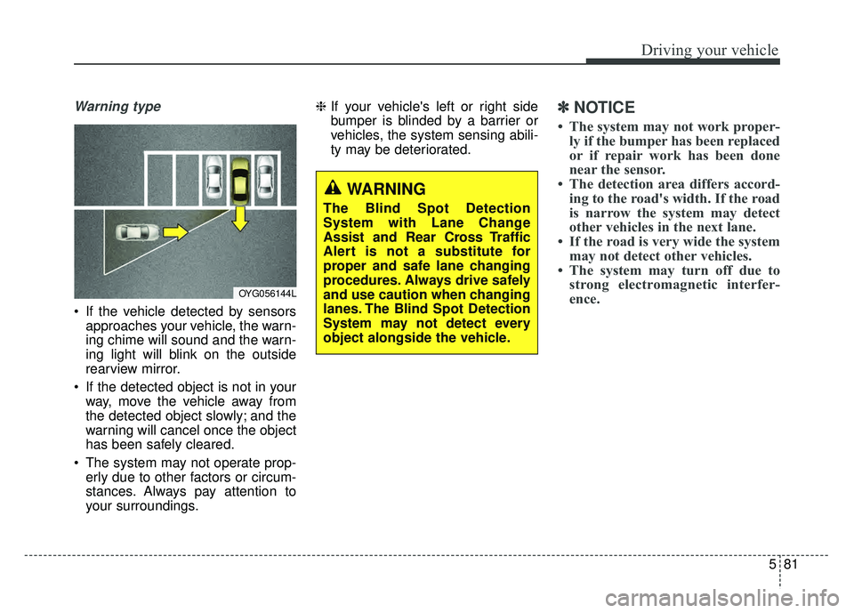 KIA CADENZA 2018 Owners Manual 581
Driving your vehicle
Warning type
If the vehicle detected by sensorsapproaches your vehicle, the warn-
ing chime will sound and the warn-
ing light will blink on the outside
rearview mirror.
If KIA CADENZA 2018 Owners Manual 581
Driving your vehicle
Warning type
If the vehicle detected by sensorsapproaches your vehicle, the warn-
ing chime will sound and the warn-
ing light will blink on the outside
rearview mirror.
If