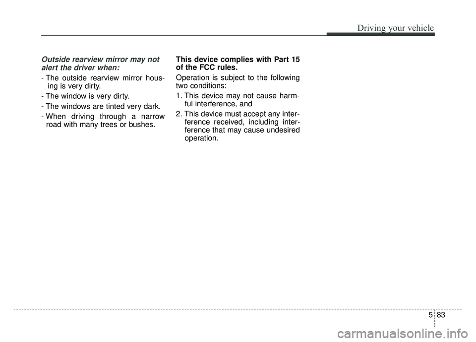 KIA CADENZA 2018 Owners Manual 583
Driving your vehicle
Outside rearview mirror may notalert the driver when:
- The outside rearview mirror hous- ing is very dirty.
- The window is very dirty.
- The windows are tinted very dark.
- KIA CADENZA 2018 Owners Manual 583
Driving your vehicle
Outside rearview mirror may notalert the driver when:
- The outside rearview mirror hous- ing is very dirty.
- The window is very dirty.
- The windows are tinted very dark.
-
