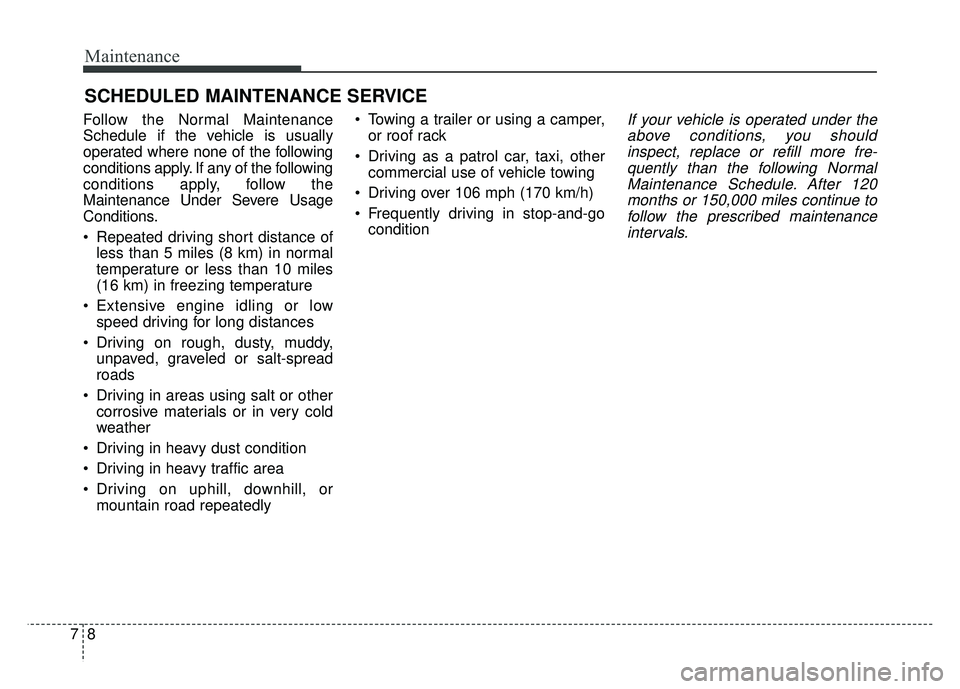 KIA CADENZA 2018 Owners Manual Maintenance
87
SCHEDULED MAINTENANCE SERVICE
Follow the Normal Maintenance
Schedule if the vehicle is usually
operated where none of the following
conditions apply. If any of the following
condition KIA CADENZA 2018 Owners Manual Maintenance
87
SCHEDULED MAINTENANCE SERVICE
Follow the Normal Maintenance
Schedule if the vehicle is usually
operated where none of the following
conditions apply. If any of the following
condition