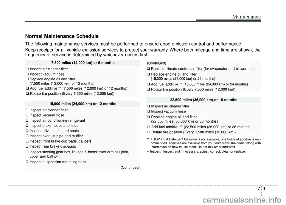 KIA CADENZA 2018 Owners Manual 79
Maintenance
Normal Maintenance Schedule
22,500 miles (36,000 km) or 18 months
❑Inspect air cleaner filter
❑Inspect vacuum hose
❑Replace engine oil and filter
(22,500 miles (36,000 km) or 36 m KIA CADENZA 2018 Owners Manual 79
Maintenance
Normal Maintenance Schedule
22,500 miles (36,000 km) or 18 months
❑Inspect air cleaner filter
❑Inspect vacuum hose
❑Replace engine oil and filter
(22,500 miles (36,000 km) or 36 m