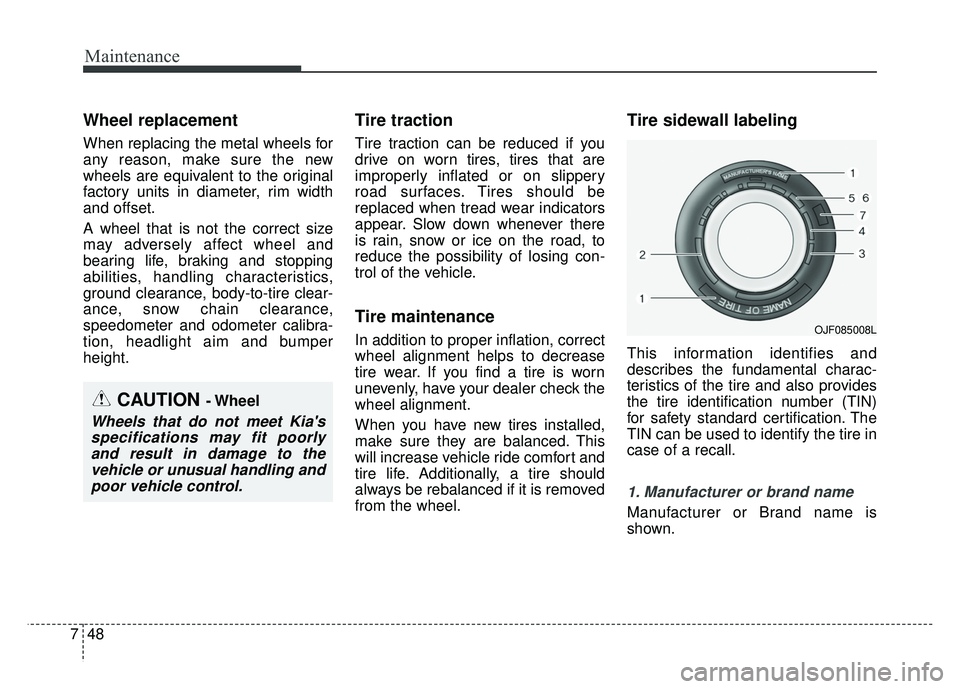 KIA CADENZA 2018  Owners Manual Maintenance
48
7
Wheel replacement 
When replacing the metal wheels for
any reason, make sure the new
wheels are equivalent to the original
factory units in diameter, rim width
and offset.
A wheel tha