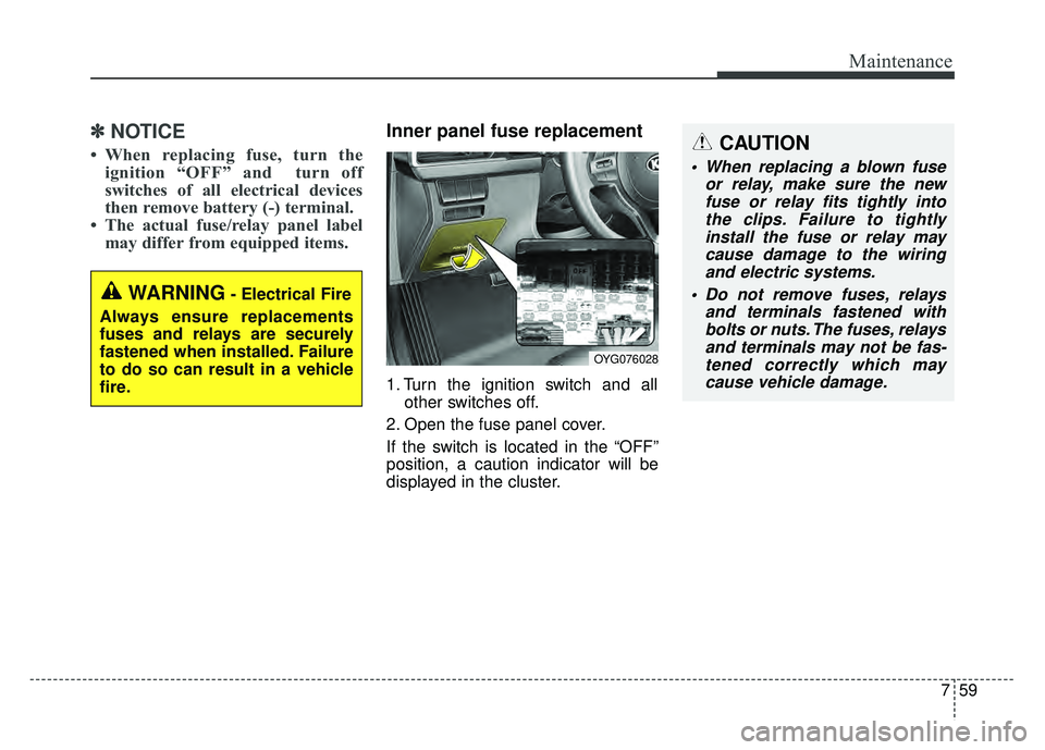 KIA CADENZA 2018 Owners Manual 759
Maintenance
✽
✽NOTICE
• When replacing fuse, turn the
ignition “OFF” and turn off
switches of all electrical devices
then remove battery (-) terminal.
• The actual fuse/relay panel KIA CADENZA 2018 Owners Manual 759
Maintenance
✽
✽NOTICE
• When replacing fuse, turn the
ignition “OFF” and turn off
switches of all electrical devices
then remove battery (-) terminal.
• The actual fuse/relay panel