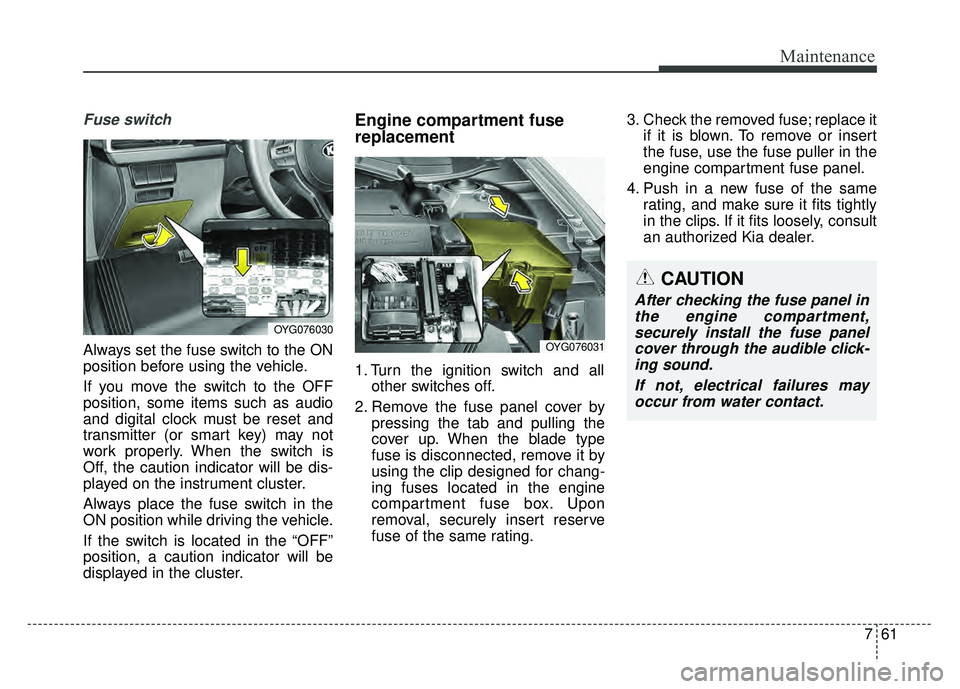 KIA CADENZA 2018 Owners Manual 761
Maintenance
Fuse switch
Always set the fuse switch to the ON
position before using the vehicle.
If you move the switch to the OFF
position, some items such as audio
and digital clock must be reset KIA CADENZA 2018 Owners Manual 761
Maintenance
Fuse switch
Always set the fuse switch to the ON
position before using the vehicle.
If you move the switch to the OFF
position, some items such as audio
and digital clock must be reset