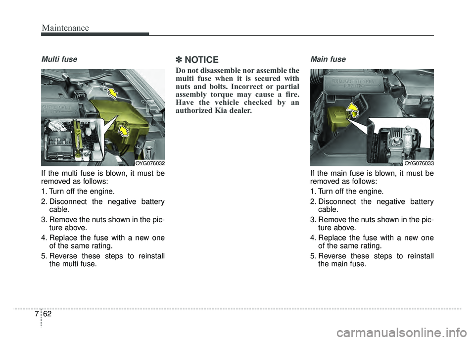 KIA CADENZA 2018  Owners Manual Maintenance
62
7
Multi fuse
If the multi fuse is blown, it must be
removed as follows:
1. Turn off the engine.
2. Disconnect the negative battery
cable.
3. Remove the nuts shown in the pic- ture above