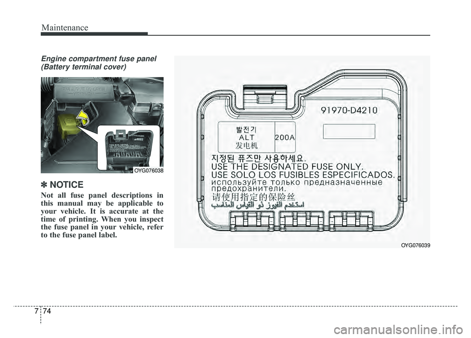 KIA CADENZA 2018  Owners Manual Maintenance
74
7
Engine compartment fuse panel
(Battery terminal cover)
✽
✽ NOTICE
Not all fuse panel descriptions in
this manual may be applicable to
your vehicle. It is accurate at the
time of p