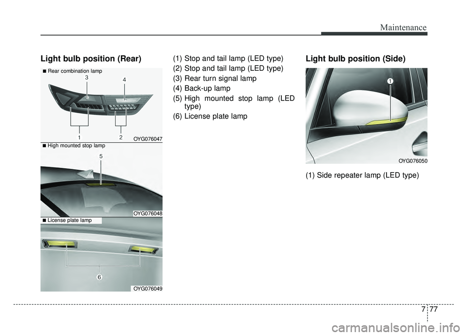 KIA CADENZA 2018  Owners Manual 777
Maintenance
Light bulb position (Rear)(1) Stop and tail lamp (LED type)
(2) Stop and tail lamp (LED type)
(3) Rear turn signal lamp
(4) Back-up lamp
(5) High mounted stop lamp (LEDtype)
(6) Licens