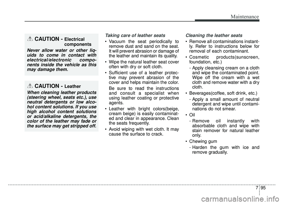 KIA CADENZA 2018  Owners Manual 795
Maintenance
Taking care of leather seats 
 Vacuum the seat periodically toremove dust and sand on the seat.
It will prevent abrasion or damage of
the leather and maintain its quality.
 Wipe the na