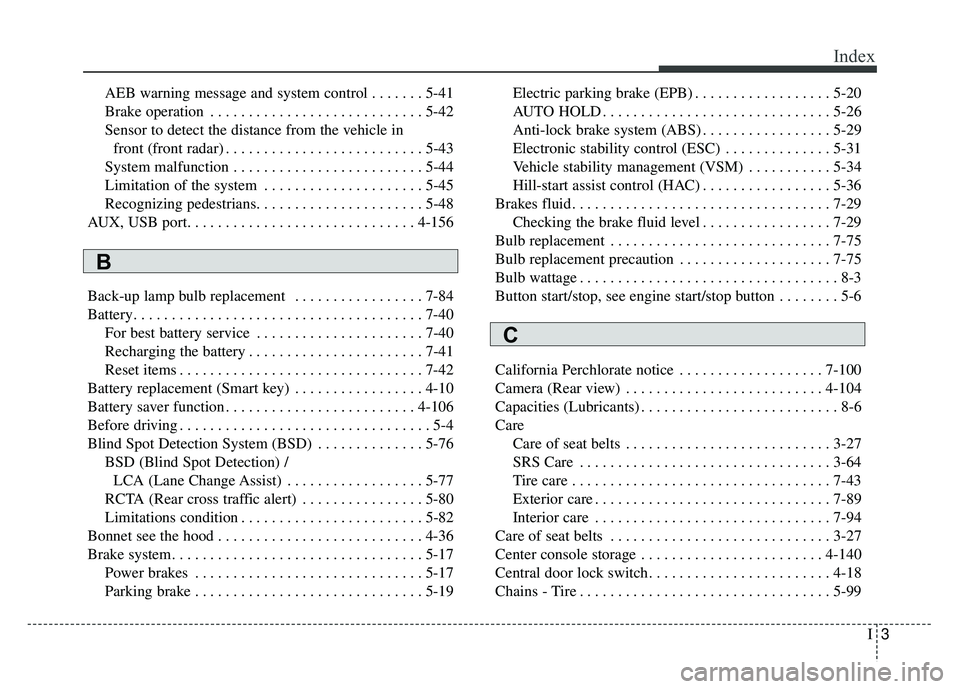 KIA CADENZA 2018 Owners Manual I3
Index
AEB warning message and system control . . . . . . . 5-41
Brake operation . . . . . . . . . . . . . . . . . . . . . . . . . . . . 5-42
Sensor to detect the distance from the vehicle infront ( KIA CADENZA 2018 Owners Manual I3
Index
AEB warning message and system control . . . . . . . 5-41
Brake operation . . . . . . . . . . . . . . . . . . . . . . . . . . . . 5-42
Sensor to detect the distance from the vehicle infront (