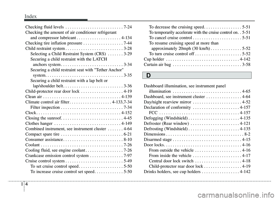 KIA CADENZA 2018 Owners Manual Index
4I
Checking fluid levels . . . . . . . . . . . . . . . . . . . . . . . . . . 7-24
Checking the amount of air conditioner refrigerantand compressor lubricant . . . . . . . . . . . . . . . . . . . KIA CADENZA 2018 Owners Manual Index
4I
Checking fluid levels . . . . . . . . . . . . . . . . . . . . . . . . . . 7-24
Checking the amount of air conditioner refrigerantand compressor lubricant . . . . . . . . . . . . . . . . . . .