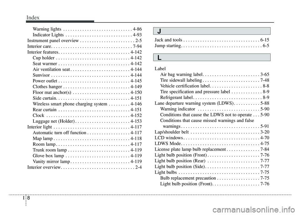 KIA CADENZA 2018 Owners Manual Index
8I
Warning lights . . . . . . . . . . . . . . . . . . . . . . . . . . . . . 4-86
Indicator Lights . . . . . . . . . . . . . . . . . . . . . . . . . . . . 4-93
Instrument panel overview . . . . . KIA CADENZA 2018 Owners Manual Index
8I
Warning lights . . . . . . . . . . . . . . . . . . . . . . . . . . . . . 4-86
Indicator Lights . . . . . . . . . . . . . . . . . . . . . . . . . . . . 4-93
Instrument panel overview . . . . .