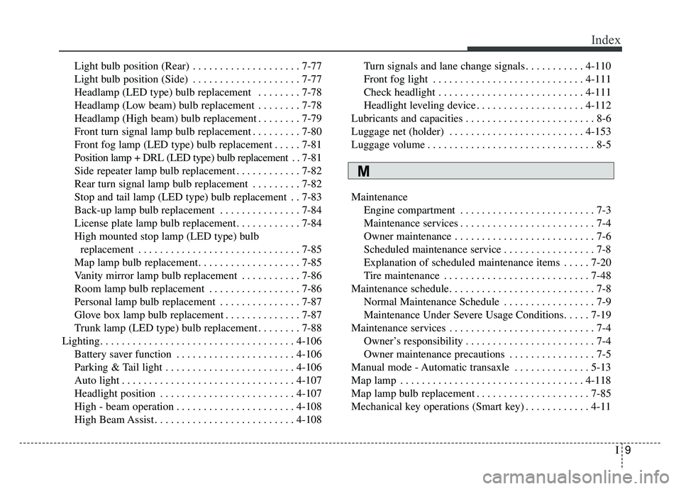 KIA CADENZA 2018 Owners Manual I9
Index
Light bulb position (Rear) . . . . . . . . . . . . . . . . . . . . 7-77
Light bulb position (Side) . . . . . . . . . . . . . . . . . . . . 7-77
Headlamp (LED type) bulb replacement . . . . KIA CADENZA 2018 Owners Manual I9
Index
Light bulb position (Rear) . . . . . . . . . . . . . . . . . . . . 7-77
Light bulb position (Side) . . . . . . . . . . . . . . . . . . . . 7-77
Headlamp (LED type) bulb replacement . . . .