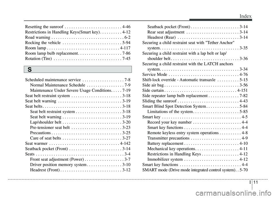 KIA CADENZA 2018 Owners Manual I11
Index
Resetting the sunroof . . . . . . . . . . . . . . . . . . . . . . . . . . 4-46
Restrictions in Handling Keys(Smart key) . . . . . . . . . . 4-12
Road warning . . . . . . . . . . . . . . . . KIA CADENZA 2018 Owners Manual I11
Index
Resetting the sunroof . . . . . . . . . . . . . . . . . . . . . . . . . . 4-46
Restrictions in Handling Keys(Smart key) . . . . . . . . . . 4-12
Road warning . . . . . . . . . . . . . . . .