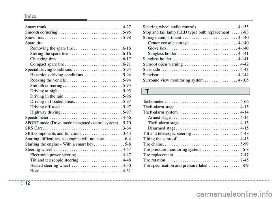 KIA CADENZA 2018 Owners Manual Index
12I
Smart trunk . . . . . . . . . . . . . . . . . . . . . . . . . . . . . . . . . . 4-27\
Smooth cornering . . . . . . . . . . . . . . . . . . . . . . . . . . . . . 5-95
Snow tires . . . . . . KIA CADENZA 2018 Owners Manual Index
12I
Smart trunk . . . . . . . . . . . . . . . . . . . . . . . . . . . . . . . . . . 4-27\
Smooth cornering . . . . . . . . . . . . . . . . . . . . . . . . . . . . . 5-95
Snow tires . . . . . .