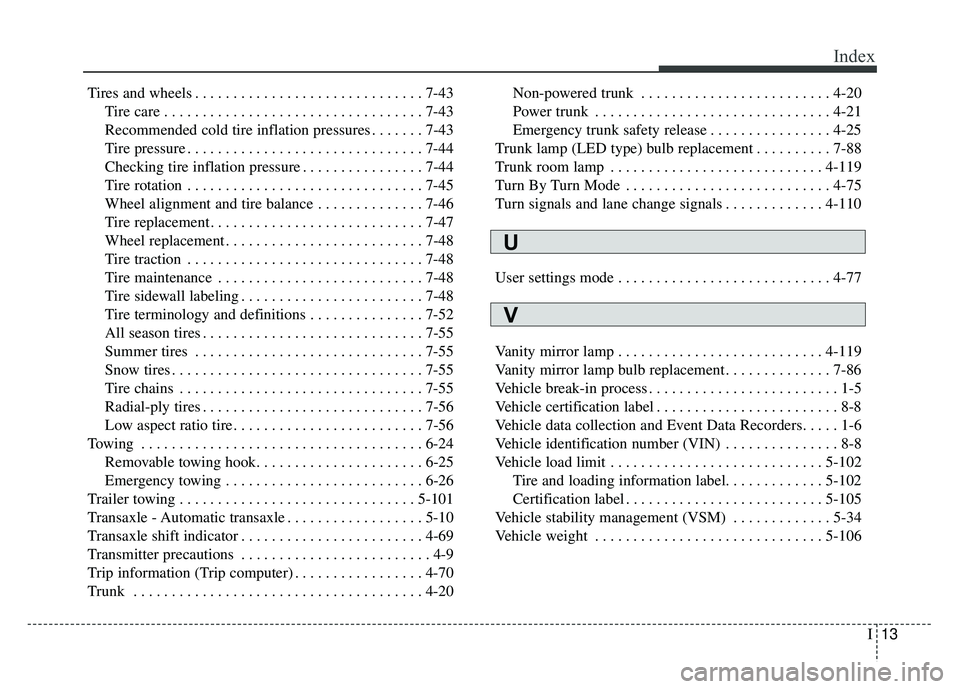 KIA CADENZA 2018  Owners Manual I13
Index
Tires and wheels . . . . . . . . . . . . . . . . . . . . . . . . . . . . . . 7-43Tire care . . . . . . . . . . . . . . . . . . . . . . . . . . . . . . . . . . 7-43\
Recommended cold tire in