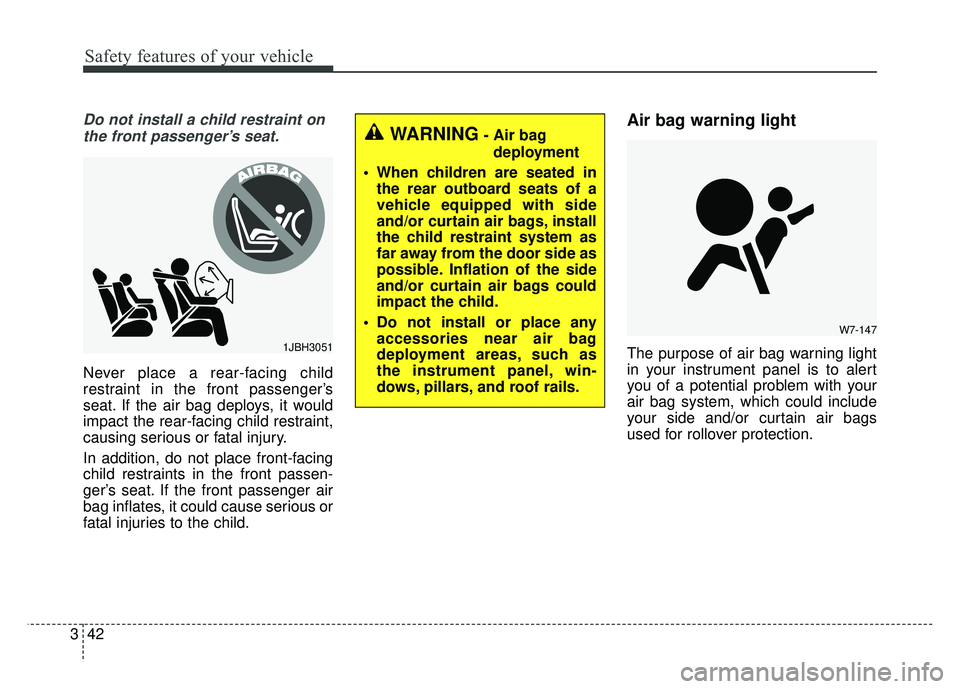 KIA CADENZA 2018 Workshop Manual Safety features of your vehicle
42
3
Do not install a child restraint on
the front passenger’s seat.
Never place a rear-facing child
restraint in the front passenger’s
seat. If the air bag deploys KIA CADENZA 2018 Workshop Manual Safety features of your vehicle
42
3
Do not install a child restraint on
the front passenger’s seat.
Never place a rear-facing child
restraint in the front passenger’s
seat. If the air bag deploys