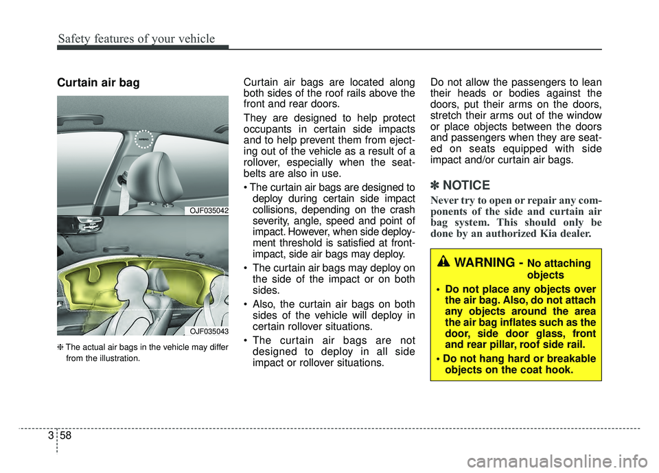 KIA CADENZA 2018 Manual PDF Safety features of your vehicle
58
3
Curtain air bag
❈ The actual air bags in the vehicle may differ
from the illustration.
Curtain air bags are located along
both sides of the roof rails above the
KIA CADENZA 2018 Manual PDF Safety features of your vehicle
58
3
Curtain air bag
❈ The actual air bags in the vehicle may differ
from the illustration.
Curtain air bags are located along
both sides of the roof rails above the