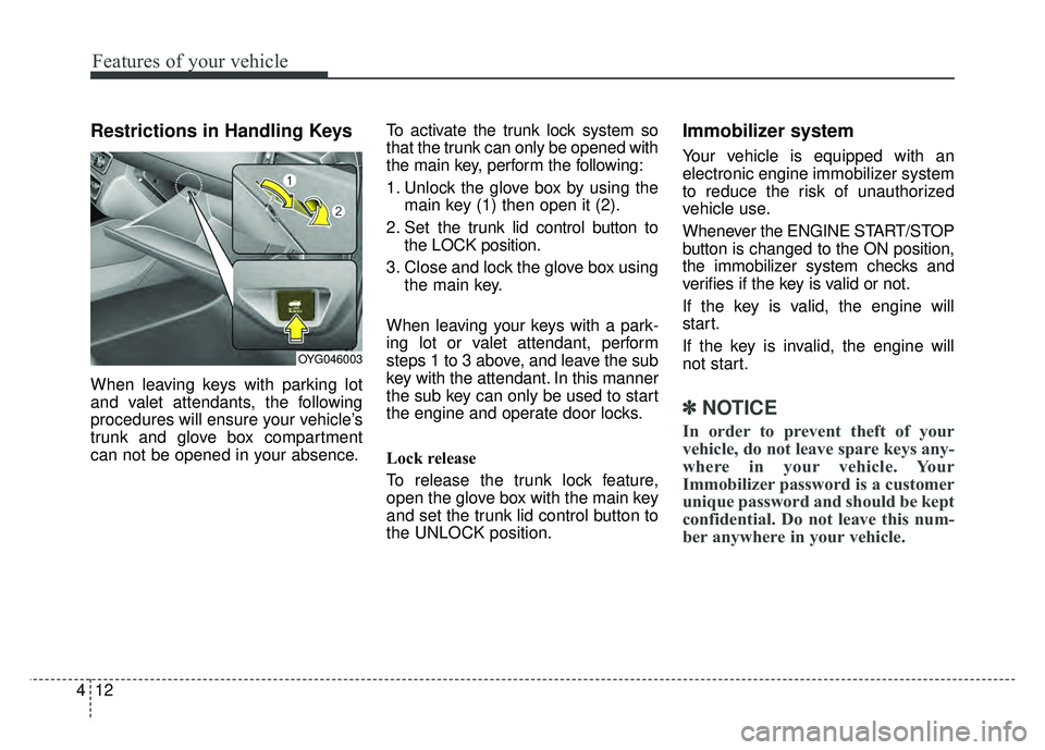 KIA CADENZA 2018  Owners Manual Features of your vehicle
12
4
Restrictions in Handling Keys
When leaving keys with parking lot
and valet attendants, the following
procedures will ensure your vehicle’s
trunk and glove box compartme