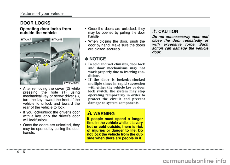KIA CADENZA 2018  Owners Manual Features of your vehicle
16
4
DOOR LOCKS 
Operating door locks from
outside the vehicle 
 After removing the cover (2) while
pressing the hole (1) using
mechanical key or screw driver (-),
turn the ke