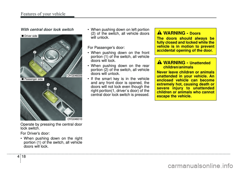 KIA CADENZA 2018  Owners Manual Features of your vehicle
18
4
With central door lock switch
Operate by pressing the central door
lock switch.
For Driver’s door:
 When pushing down on the right
portion (1) of the switch, all vehicl
