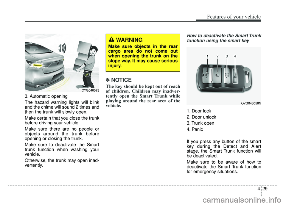 KIA CADENZA 2017 Owners Manual 429
Features of your vehicle
3. Automatic opening
The hazard warning lights will blink
and the chime will sound 2 times and
then the trunk will slowly open.
Make certain that you close the trunk
befor KIA CADENZA 2017 Owners Manual 429
Features of your vehicle
3. Automatic opening
The hazard warning lights will blink
and the chime will sound 2 times and
then the trunk will slowly open.
Make certain that you close the trunk
befor