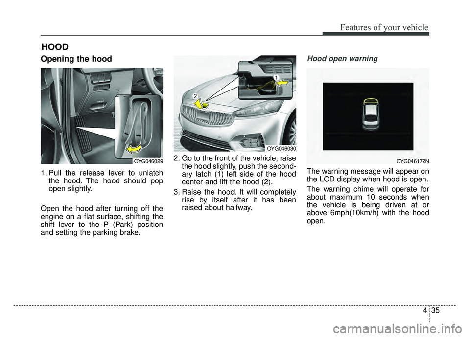 KIA CADENZA 2017 Owners Manual 435
Features of your vehicle
Opening the hood
1. Pull the release lever to unlatchthe hood. The hood should pop
open slightly.
Open the hood after turning off the
engine on a flat surface, shifting t KIA CADENZA 2017 Owners Manual 435
Features of your vehicle
Opening the hood
1. Pull the release lever to unlatchthe hood. The hood should pop
open slightly.
Open the hood after turning off the
engine on a flat surface, shifting t