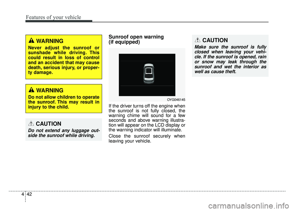KIA CADENZA 2017  Owners Manual Features of your vehicle
42
4
Sunroof open warning 
(if equipped)
If the driver turns off the engine when
the sunroof is not fully closed, the
warning chime will sound for a few
seconds and above warn