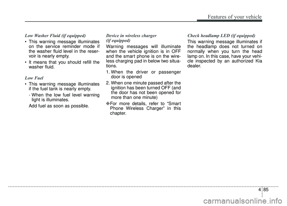 KIA CADENZA 2017 Owners Manual 485
Features of your vehicle
Low Washer Fluid (if equipped)
This warning message illuminateson the service reminder mode if
the washer fluid level in the reser-
voir is nearly empty.
It means that y KIA CADENZA 2017 Owners Manual 485
Features of your vehicle
Low Washer Fluid (if equipped)
This warning message illuminateson the service reminder mode if
the washer fluid level in the reser-
voir is nearly empty.
It means that y