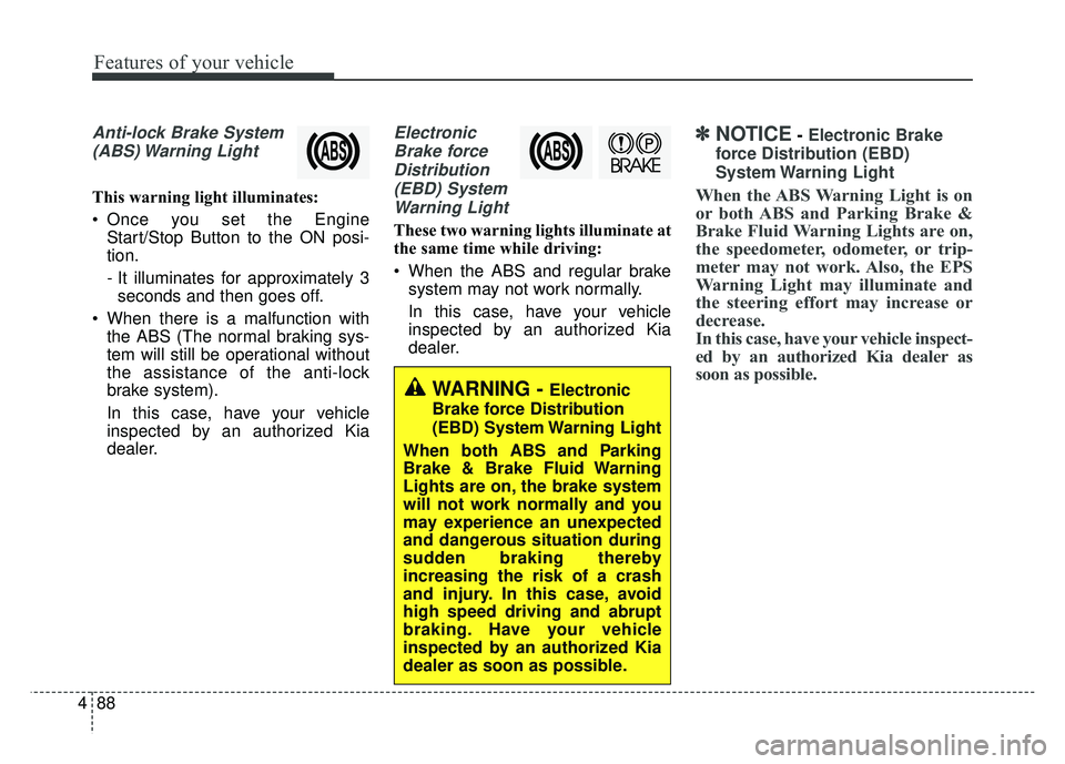 KIA CADENZA 2017 Owners Manual Features of your vehicle
88
4
Anti-lock Brake System
(ABS) Warning Light
This warning light illuminates:
Once you set the Engine Start/Stop Button to the ON posi-
tion.
- It illuminates for approxim KIA CADENZA 2017 Owners Manual Features of your vehicle
88
4
Anti-lock Brake System
(ABS) Warning Light
This warning light illuminates:
Once you set the Engine Start/Stop Button to the ON posi-
tion.
- It illuminates for approxim