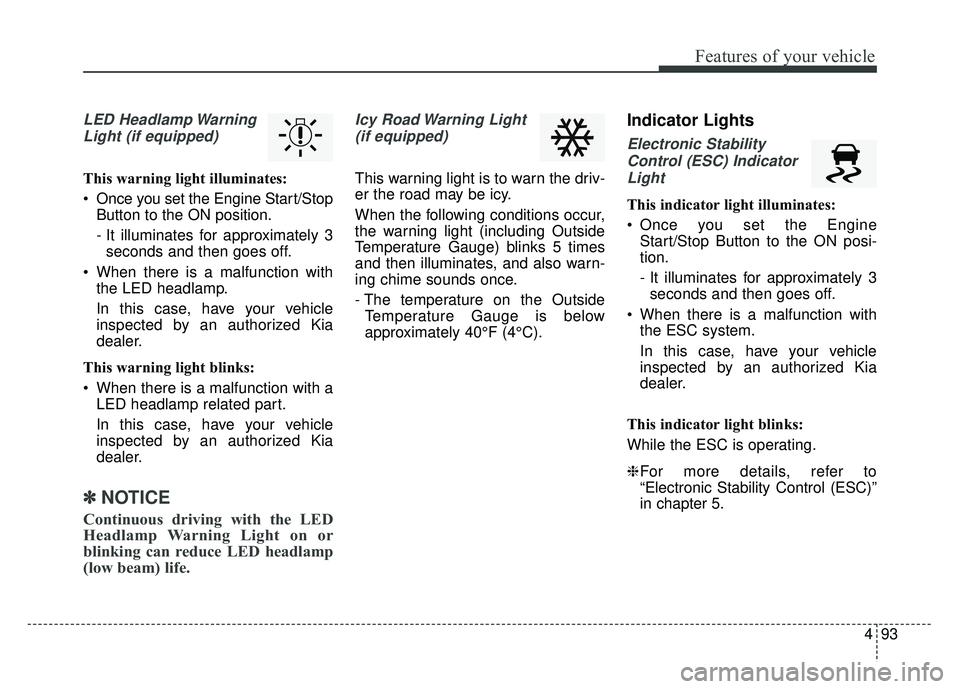 KIA CADENZA 2017 Owners Manual 493
Features of your vehicle
LED Headlamp WarningLight (if equipped)
This warning light illuminates:
Once you set the Engine Start/Stop Button to the ON position.
- It illuminates for approximately 3 KIA CADENZA 2017 Owners Manual 493
Features of your vehicle
LED Headlamp WarningLight (if equipped)
This warning light illuminates:
Once you set the Engine Start/Stop Button to the ON position.
- It illuminates for approximately 3