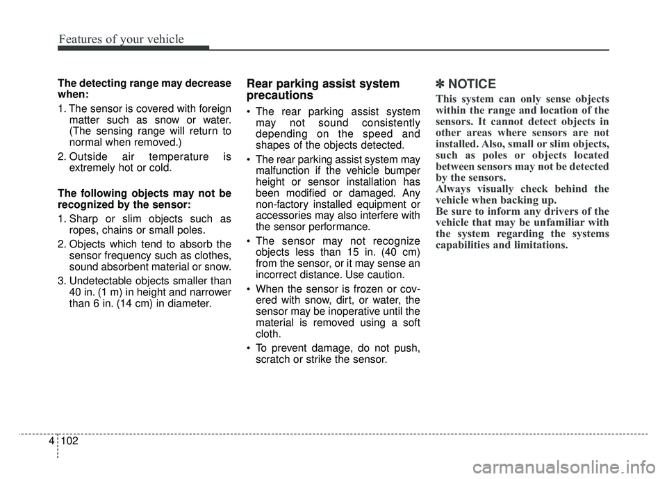 KIA CADENZA 2017 User Guide Features of your vehicle
102
4
The detecting range may decrease
when:
1. The sensor is covered with foreign
matter such as snow or water.
(The sensing range will return to
normal when removed.)
2. Out KIA CADENZA 2017 User Guide Features of your vehicle
102
4
The detecting range may decrease
when:
1. The sensor is covered with foreign
matter such as snow or water.
(The sensing range will return to
normal when removed.)
2. Out