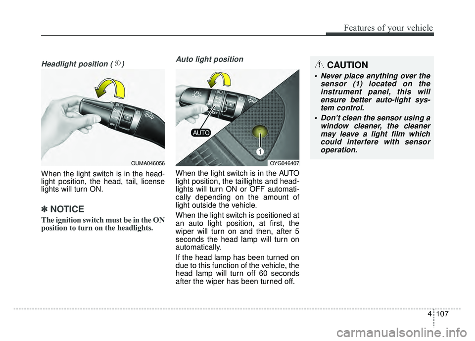 KIA CADENZA 2017 Owners Manual 4107
Features of your vehicle
Headlight position ( )
When the light switch is in the head-
light position, the head, tail, license
lights will turn ON.
✽ ✽NOTICE
The ignition switch must be in the KIA CADENZA 2017 Owners Manual 4107
Features of your vehicle
Headlight position ( )
When the light switch is in the head-
light position, the head, tail, license
lights will turn ON.
✽ ✽NOTICE
The ignition switch must be in the