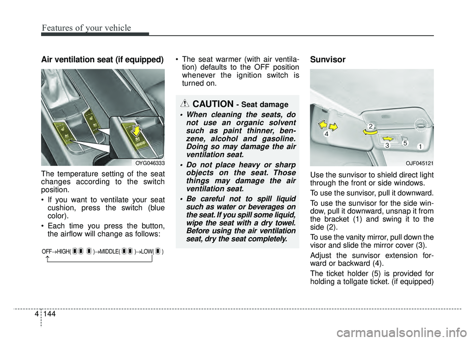 KIA CADENZA 2017 Owners Manual Features of your vehicle
144
4
Air ventilation seat (if equipped)
The temperature setting of the seat
changes according to the switch
position.
If you want to ventilate your seat
cushion, press the s KIA CADENZA 2017 Owners Manual Features of your vehicle
144
4
Air ventilation seat (if equipped)
The temperature setting of the seat
changes according to the switch
position.
If you want to ventilate your seat
cushion, press the s