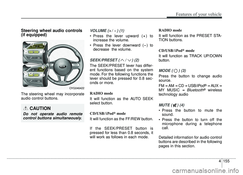 KIA CADENZA 2017  Owners Manual 4155
Features of your vehicle
Steering wheel audio controls 
(if equipped) 
The steering wheel may incorporate
audio control buttons.
VOLUME ( /  ) (1)
 Press the lever upward ( ) toincrease the volum