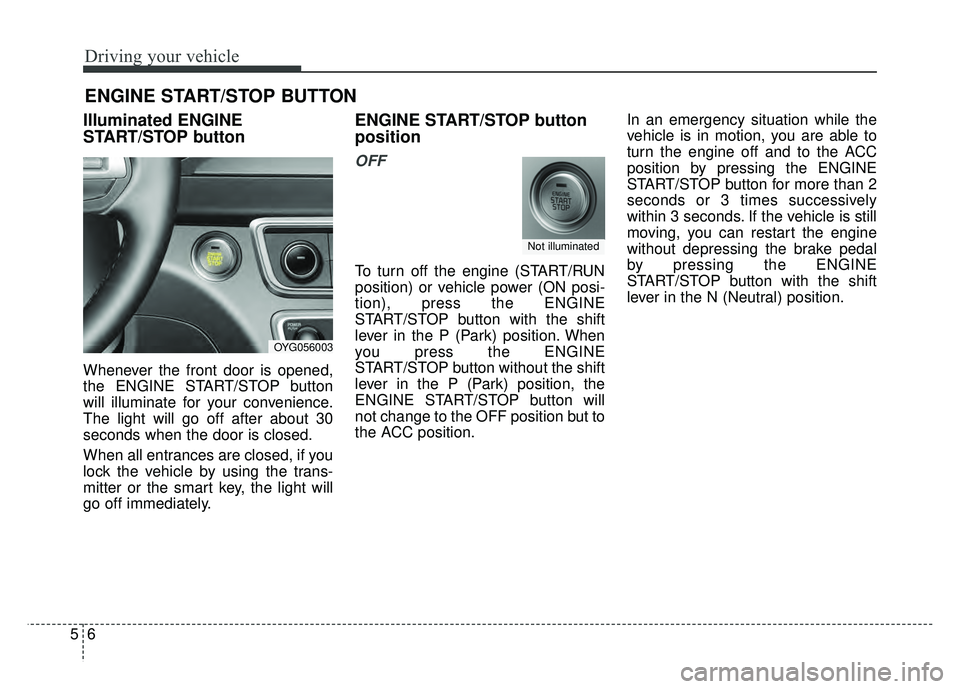 KIA CADENZA 2017 Owners Manual Driving your vehicle
65
Illuminated ENGINE
START/STOP button
Whenever the front door is opened,
the ENGINE START/STOP button
will illuminate for your convenience.
The light will go off after about 30
KIA CADENZA 2017 Owners Manual Driving your vehicle
65
Illuminated ENGINE
START/STOP button
Whenever the front door is opened,
the ENGINE START/STOP button
will illuminate for your convenience.
The light will go off after about 30