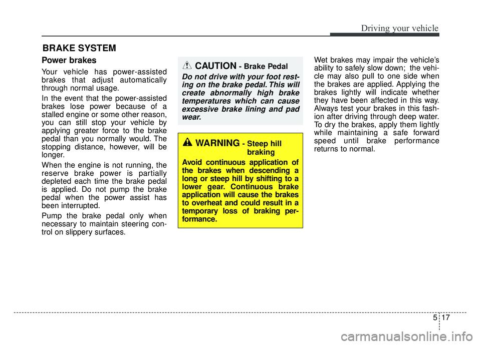 KIA CADENZA 2017 Owners Manual 517
Driving your vehicle
Power brakes
Your vehicle has power-assisted
brakes that adjust automatically
through normal usage.
In the event that the power-assisted
brakes lose power because of a
stalled KIA CADENZA 2017 Owners Manual 517
Driving your vehicle
Power brakes
Your vehicle has power-assisted
brakes that adjust automatically
through normal usage.
In the event that the power-assisted
brakes lose power because of a
stalled