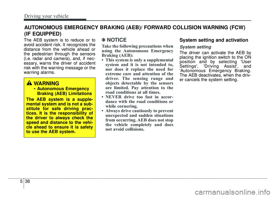 KIA CADENZA 2017 Owners Manual Driving your vehicle
38
5
The AEB system is to reduce or to
avoid accident risk. It recognizes the
distance from the vehicle ahead or
the pedestrian through the sensors
(i.e. radar and camera), and, i KIA CADENZA 2017 Owners Manual Driving your vehicle
38
5
The AEB system is to reduce or to
avoid accident risk. It recognizes the
distance from the vehicle ahead or
the pedestrian through the sensors
(i.e. radar and camera), and, i