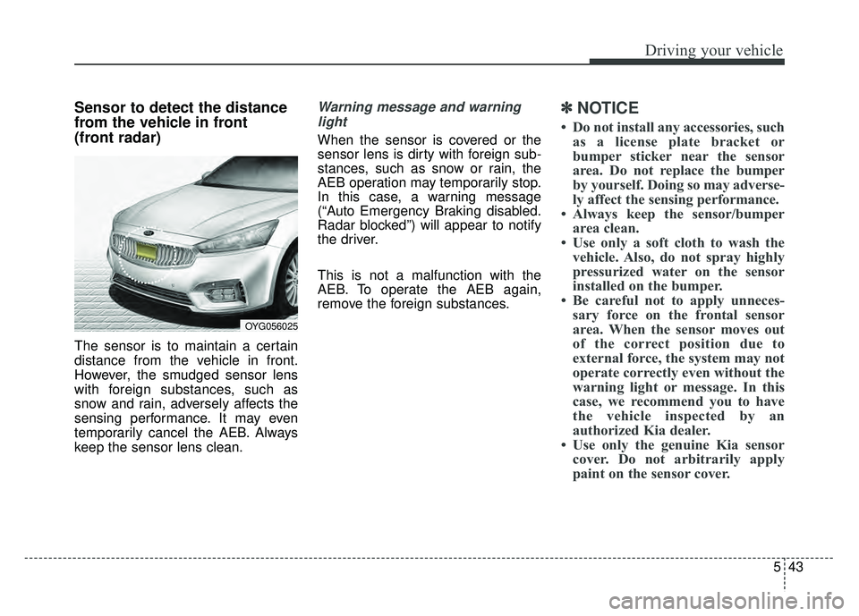 KIA CADENZA 2017 Owners Manual 543
Driving your vehicle
Sensor to detect the distance
from the vehicle in front
(front radar)
The sensor is to maintain a certain
distance from the vehicle in front.
However, the smudged sensor lens KIA CADENZA 2017 Owners Manual 543
Driving your vehicle
Sensor to detect the distance
from the vehicle in front
(front radar)
The sensor is to maintain a certain
distance from the vehicle in front.
However, the smudged sensor lens