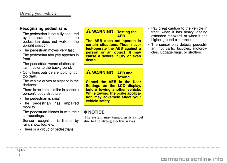 KIA CADENZA 2017 Owners Manual Driving your vehicle
48
5
Recognizing pedestrians
- The pedestrian is not fully captured
by the camera sensor, or the
pedestrian does not walk in the
upright position.
- The pedestrian moves very fast KIA CADENZA 2017 Owners Manual Driving your vehicle
48
5
Recognizing pedestrians
- The pedestrian is not fully captured
by the camera sensor, or the
pedestrian does not walk in the
upright position.
- The pedestrian moves very fast
