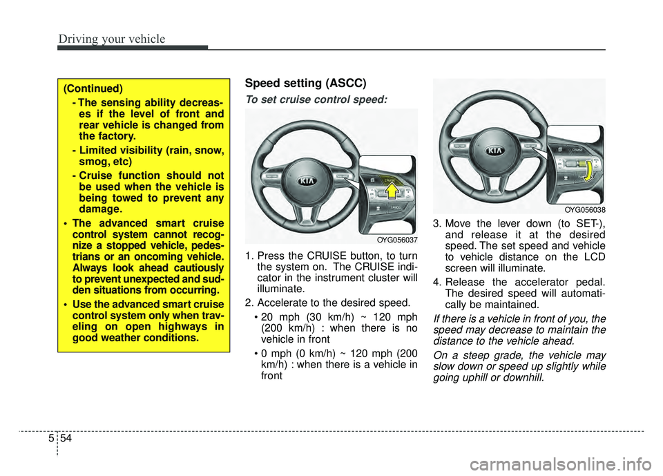 KIA CADENZA 2017 Owners Manual Driving your vehicle
54
5
Speed setting (ASCC)
To set cruise control speed:
1. Press the CRUISE button, to turn
the system on. The CRUISE indi-
cator in the instrument cluster will
illuminate.
2. Acce KIA CADENZA 2017 Owners Manual Driving your vehicle
54
5
Speed setting (ASCC)
To set cruise control speed:
1. Press the CRUISE button, to turn
the system on. The CRUISE indi-
cator in the instrument cluster will
illuminate.
2. Acce