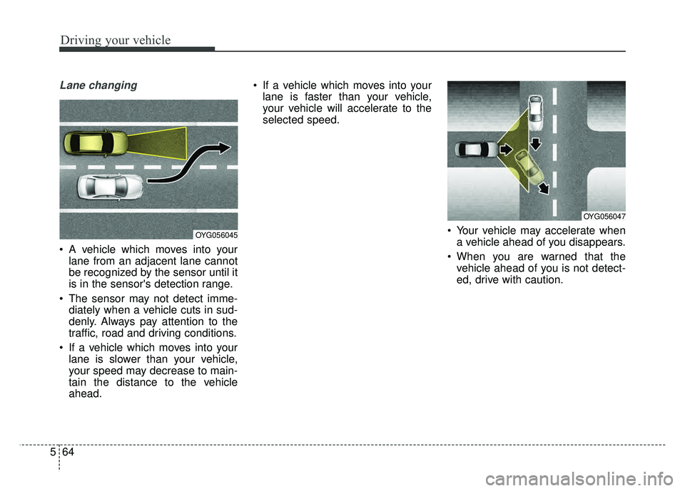 KIA CADENZA 2017 Owners Manual Driving your vehicle
64
5
Lane changing
A vehicle which moves into your
lane from an adjacent lane cannot
be recognized by the sensor until it
is in the sensors detection range.
The sensor may not KIA CADENZA 2017 Owners Manual Driving your vehicle
64
5
Lane changing
A vehicle which moves into your
lane from an adjacent lane cannot
be recognized by the sensor until it
is in the sensors detection range.
The sensor may not