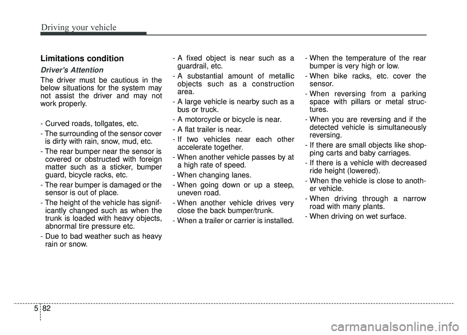 KIA CADENZA 2017 Owners Guide Driving your vehicle
82
5
Limitations condition
Drivers Attention
The driver must be cautious in the
below situations for the system may
not assist the driver and may not
work properly.
- Curved road KIA CADENZA 2017 Owners Guide Driving your vehicle
82
5
Limitations condition
Drivers Attention
The driver must be cautious in the
below situations for the system may
not assist the driver and may not
work properly.
- Curved road