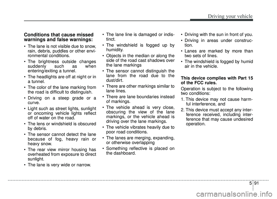 KIA CADENZA 2017 Owners Manual 591
Driving your vehicle
Conditions that cause missed
warnings and false warnings:
The lane is not visible due to snow,rain, debris, puddles or other envi-
ronmental conditions.
The brightness outsi KIA CADENZA 2017 Owners Manual 591
Driving your vehicle
Conditions that cause missed
warnings and false warnings:
The lane is not visible due to snow,rain, debris, puddles or other envi-
ronmental conditions.
The brightness outsi
