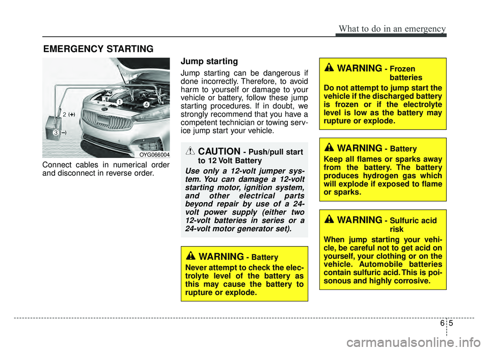 KIA CADENZA 2017 Owners Manual 65
What to do in an emergency
EMERGENCY STARTING
Connect cables in numerical order
and disconnect in reverse order.
Jump starting
Jump starting can be dangerous if
done incorrectly. Therefore, to avoi KIA CADENZA 2017 Owners Manual 65
What to do in an emergency
EMERGENCY STARTING
Connect cables in numerical order
and disconnect in reverse order.
Jump starting
Jump starting can be dangerous if
done incorrectly. Therefore, to avoi