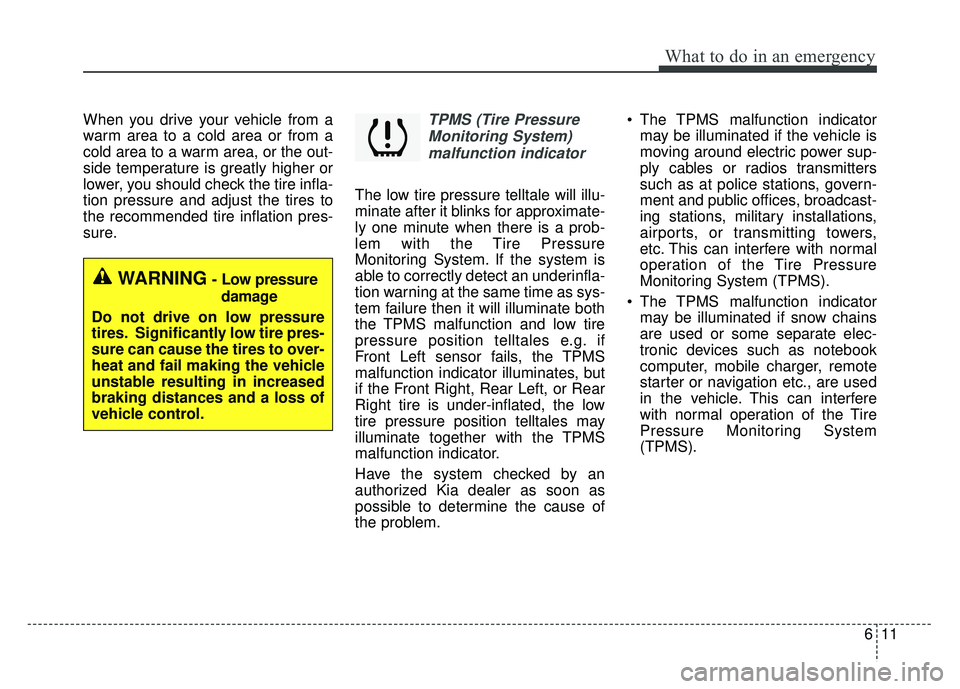 KIA CADENZA 2017 Service Manual 611
What to do in an emergency
When you drive your vehicle from a
warm area to a cold area or from a
cold area to a warm area, or the out-
side temperature is greatly higher or
lower, you should check KIA CADENZA 2017 Service Manual 611
What to do in an emergency
When you drive your vehicle from a
warm area to a cold area or from a
cold area to a warm area, or the out-
side temperature is greatly higher or
lower, you should check
