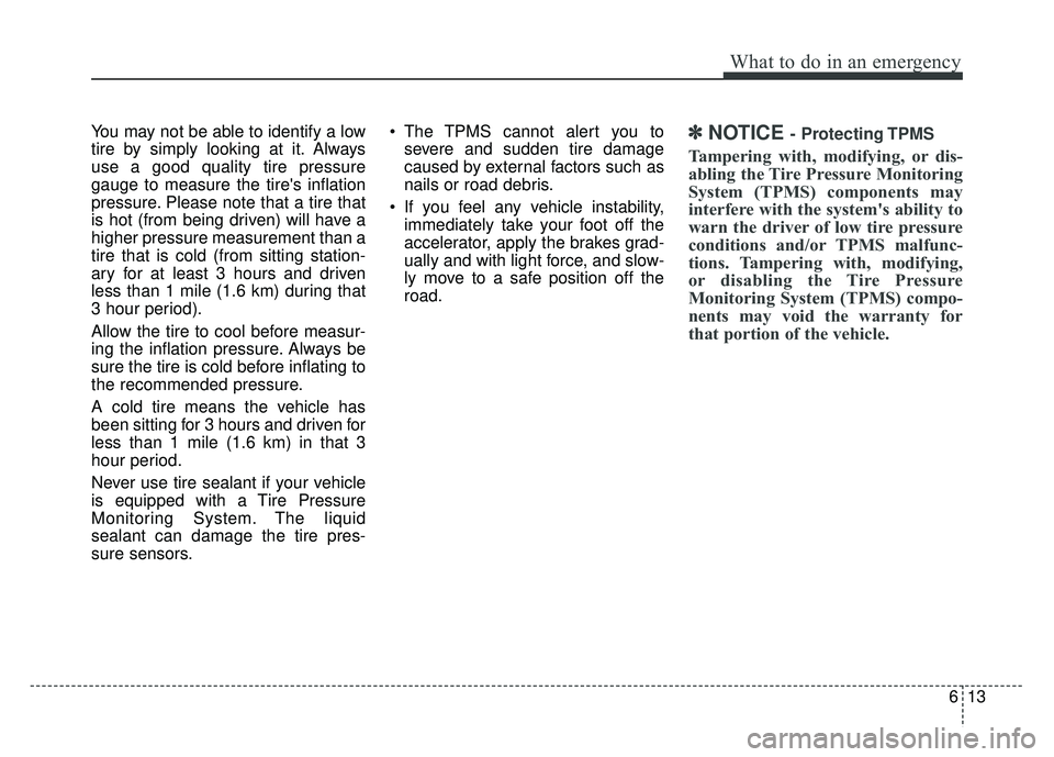 KIA CADENZA 2017 Service Manual 613
What to do in an emergency
You may not be able to identify a low
tire by simply looking at it. Always
use a good quality tire pressure
gauge to measure the tires inflation
pressure. Please note t KIA CADENZA 2017 Service Manual 613
What to do in an emergency
You may not be able to identify a low
tire by simply looking at it. Always
use a good quality tire pressure
gauge to measure the tires inflation
pressure. Please note t