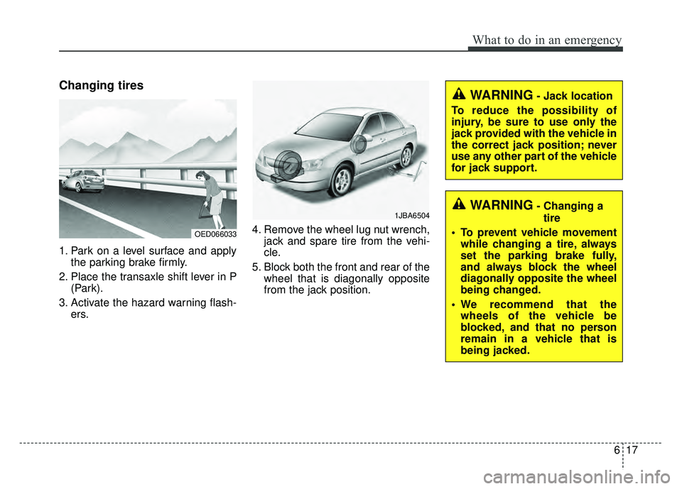 KIA CADENZA 2017  Owners Manual 617
What to do in an emergency
Changing tires
1. Park on a level surface and applythe parking brake firmly.
2. Place the transaxle shift lever in P (Park).
3. Activate the hazard warning flash- ers. 4